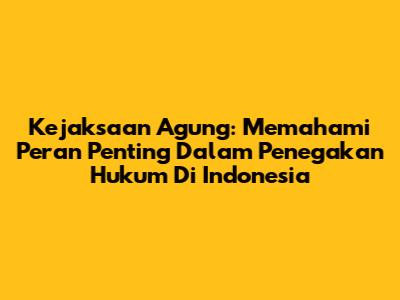 Kejaksaan Agung: Memahami Peran Penting Dalam Penegakan Hukum Di Indonesia