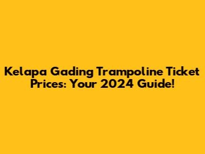 Kelapa Gading Trampoline Ticket Prices: Your 2024 Guide!