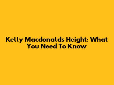 Kelly Macdonald's Height: What You Need To Know