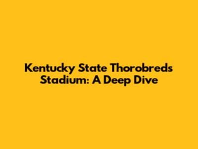Kentucky State Thorobreds Stadium: A Deep Dive