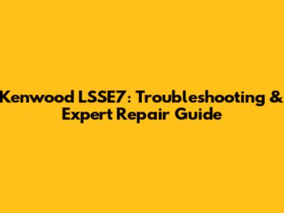 Kenwood LSSE7: Troubleshooting & Expert Repair Guide