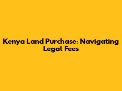 Kenya Land Purchase: Navigating Legal Fees
