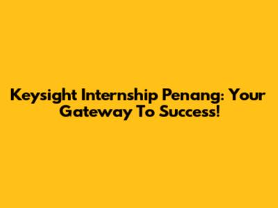 Keysight Internship Penang: Your Gateway To Success!