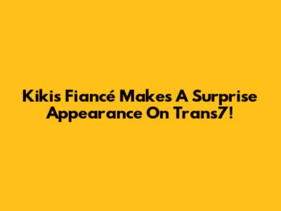 Kiki's Fiancé Makes A Surprise Appearance On Trans7!