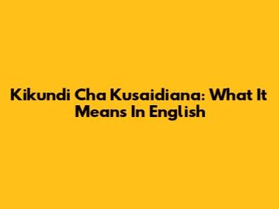 Kikundi Cha Kusaidiana: What It Means In English