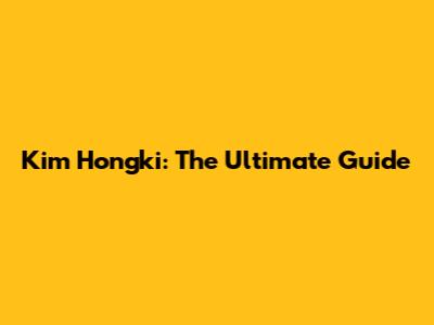 Kim Hongki: The Ultimate Guide