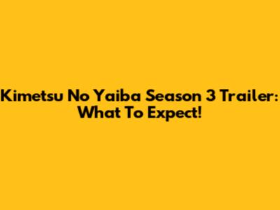 Kimetsu No Yaiba Season 3 Trailer: What To Expect!