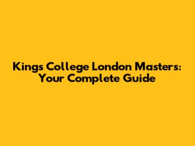 King's College London Masters: Your Complete Guide
