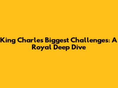 King Charles' Biggest Challenges: A Royal Deep Dive