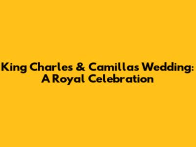 King Charles & Camilla's Wedding: A Royal Celebration