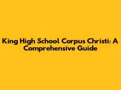King High School Corpus Christi: A Comprehensive Guide
