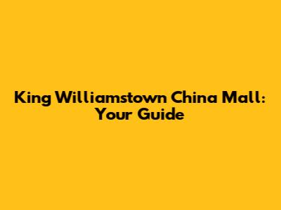 King Williamstown China Mall: Your Guide