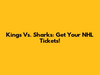 Kings Vs. Sharks: Get Your NHL Tickets!