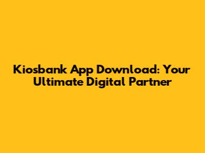 Kiosbank App Download: Your Ultimate Digital Partner