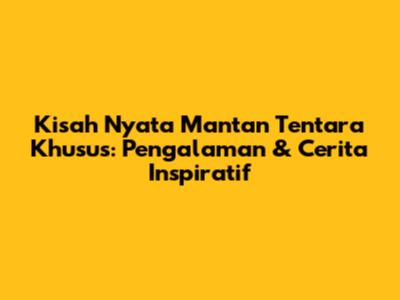 Kisah Nyata Mantan Tentara Khusus: Pengalaman & Cerita Inspiratif