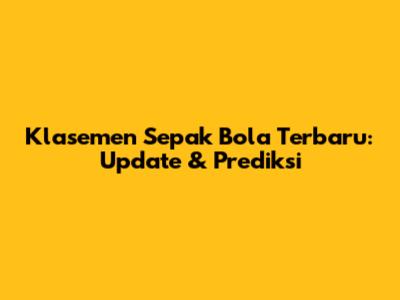 Klasemen Sepak Bola Terbaru: Update & Prediksi