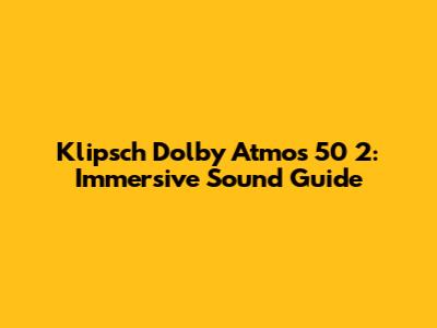 Klipsch Dolby Atmos 50 2: Immersive Sound Guide