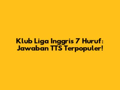 Klub Liga Inggris 7 Huruf: Jawaban TTS Terpopuler!