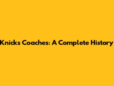 Knicks Coaches: A Complete History