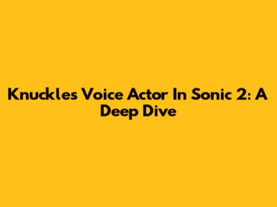Knuckles' Voice Actor In Sonic 2: A Deep Dive