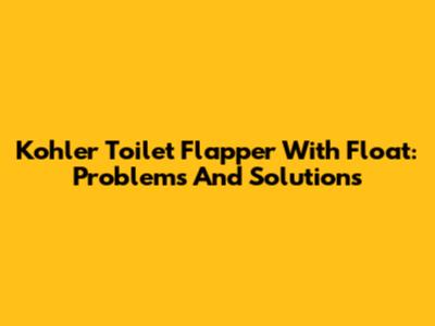Kohler Toilet Flapper With Float: Problems And Solutions
