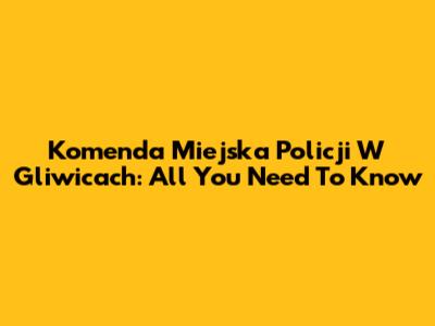 Komenda Miejska Policji W Gliwicach: All You Need To Know
