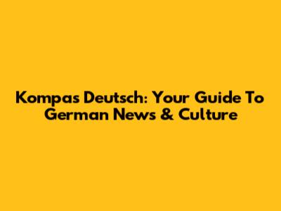 Kompas Deutsch: Your Guide To German News & Culture