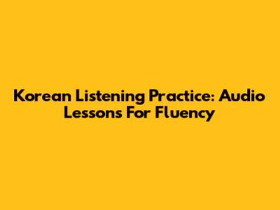 Korean Listening Practice: Audio Lessons For Fluency