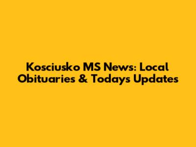 Kosciusko MS News: Local Obituaries & Today's Updates