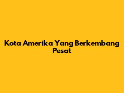 Kota Amerika Yang Berkembang Pesat