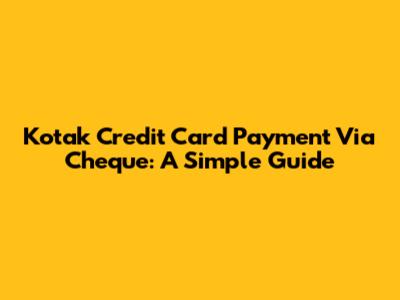 Kotak Credit Card Payment Via Cheque: A Simple Guide