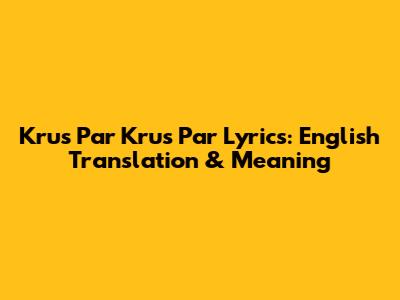 Krus Par Krus Par Lyrics: English Translation & Meaning