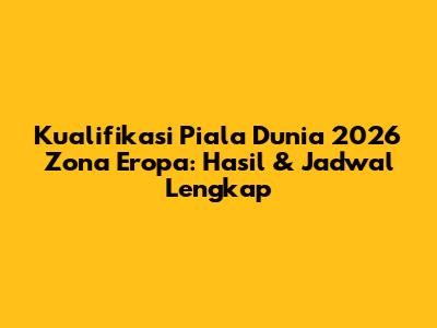 Kualifikasi Piala Dunia 2026 Zona Eropa: Hasil & Jadwal Lengkap