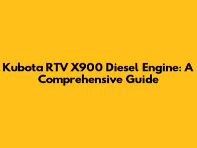 Kubota RTV X900 Diesel Engine: A Comprehensive Guide