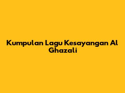 Kumpulan Lagu Kesayangan Al Ghazali