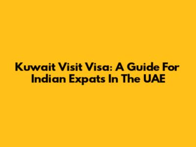 Kuwait Visit Visa: A Guide For Indian Expats In The UAE