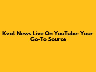 Kval News Live On YouTube: Your Go-To Source