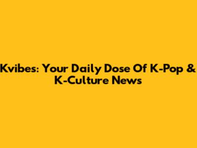 Kvibes: Your Daily Dose Of K-Pop & K-Culture News