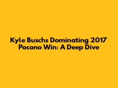 Kyle Busch's Dominating 2017 Pocono Win: A Deep Dive