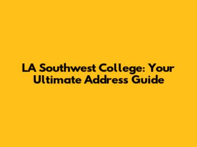 LA Southwest College: Your Ultimate Address Guide