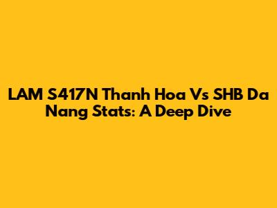 LAM S417N Thanh Hoa Vs SHB Da Nang Stats: A Deep Dive