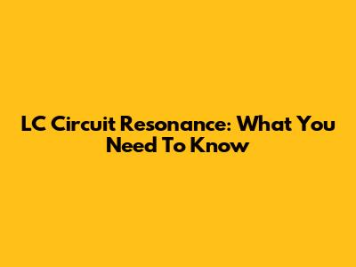 LC Circuit Resonance: What You Need To Know