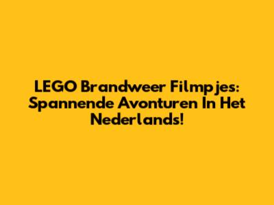 LEGO Brandweer Filmpjes: Spannende Avonturen In Het Nederlands!