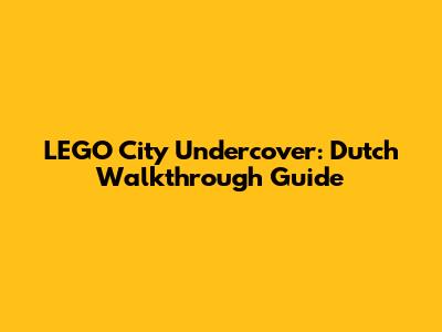 LEGO City Undercover: Dutch Walkthrough Guide