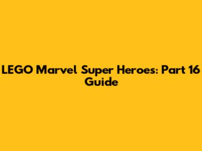 LEGO Marvel Super Heroes: Part 16 Guide