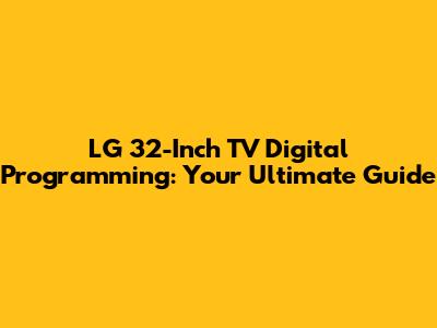 LG 32-Inch TV Digital Programming: Your Ultimate Guide
