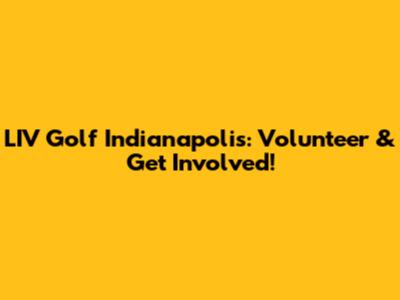 LIV Golf Indianapolis: Volunteer & Get Involved!