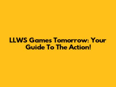 LLWS Games Tomorrow: Your Guide To The Action!