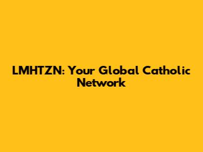 LMHTZN: Your Global Catholic Network