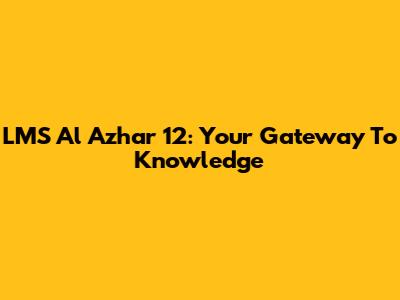 LMS Al Azhar 12: Your Gateway To Knowledge